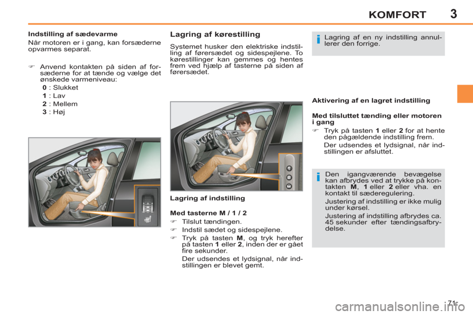 Peugeot 308 SW BL 2013  Instruktionsbog (in Danish) 3
71
KOMFORT
   
 
 
 
 
 
 
 
 
 
 
 
Lagring af kørestilling 
 
Systemet husker den elektriske indstil-
ling af førersædet og sidespejlene. To 
kørestillinger kan gemmes og hentes 
frem ved hjæ