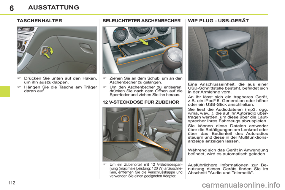 Peugeot 308 SW BL 2013  Betriebsanleitung (in German) 6
11 2
AUSSTATTUNG
12 V-STECKDOSE FÜR ZUBEHÖR 
   
 
�) 
 Um ein Zubehörteil mit 12 V-Betriebsspan-
nung (maximale Leistung: 120 W) anzuschlie-
ßen, entfernen Sie die Verschlusskappe und 
verwende