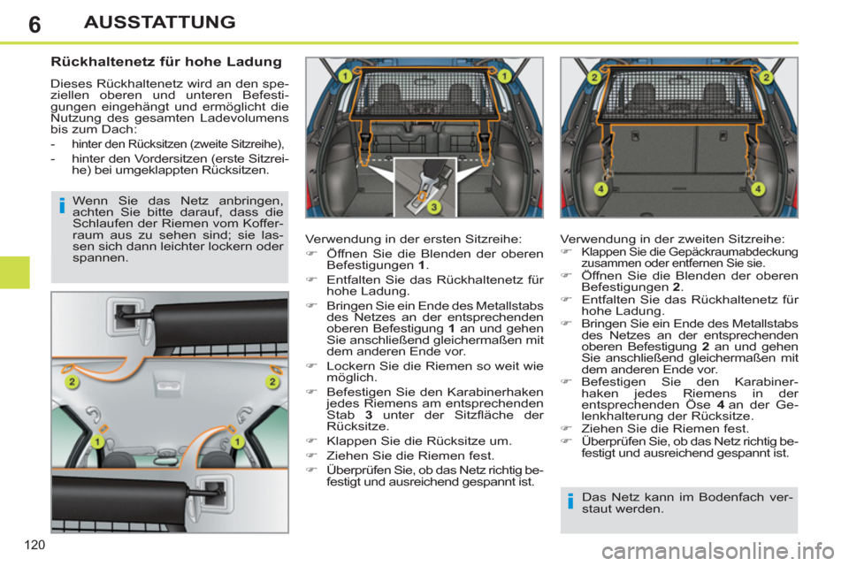 Peugeot 308 SW BL 2013  Betriebsanleitung (in German) 6
120
AUSSTATTUNG
   
 
 
 
 
 
Rückhaltenetz für hohe Ladung 
 
Dieses Rückhaltenetz wird an den spe-
ziellen oberen und unteren Befesti-
gungen eingehängt und ermöglicht die 
Nutzung des gesamt