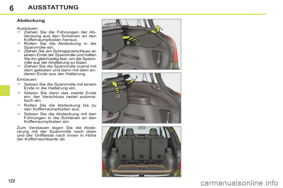 Peugeot 308 SW BL 2013  Betriebsanleitung (in German) 6AUSSTATTUNG
   
 
 
 
 
 
 
 
 
Abdeckung 
 
Einbauen: 
   
 
�) 
  Setzen Sie die Spannrolle mit einem 
Ende in die Halterung ein. 
   
�) 
  Setzen Sie dann das zweite Ende 
ein; der Verschluss ras