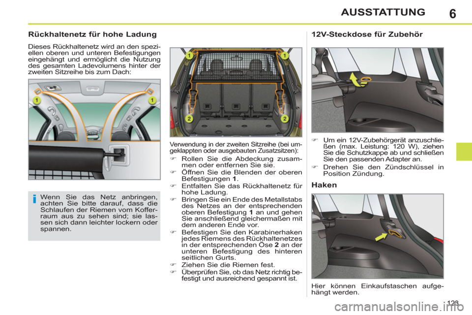 Peugeot 308 SW BL 2013  Betriebsanleitung (in German) 6
123
AUSSTATTUNG
   
 
 
 
 
 
Rückhaltenetz für hohe Ladung 
 
Dieses Rückhaltenetz wird an den spezi-
ellen oberen und unteren Befestigungen 
eingehängt und ermöglicht die Nutzung 
des gesamte