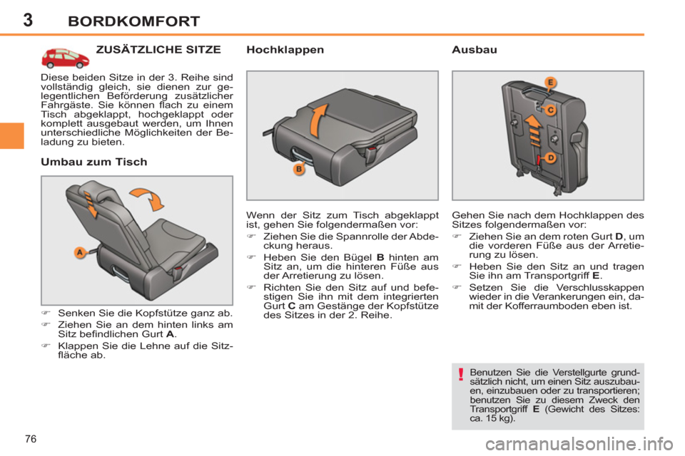 Peugeot 308 SW BL 2013  Betriebsanleitung (in German) 3
76
BORDKOMFORT
ZUSÄTZLICHE SITZE
   
Umbau zum Tisch 
 
 
 
�) 
  Senken Sie die Kopfstütze ganz ab. 
   
�) 
  Ziehen Sie an dem hinten links am 
Sitz beﬁ ndlichen Gurt  A 
. 
   
�) 
  Klappen