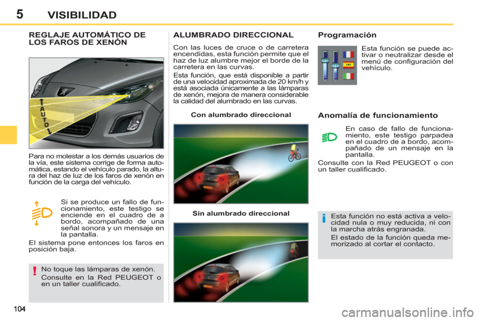 Peugeot 308 SW BL 2013  Manual del propietario (in Spanish) 5VISIBILIDAD
ALUMBRADO DIRECCIONAL 
  Con las luces de cruce o de carretera 
encendidas, esta función permite que el 
haz de luz alumbre mejor el borde de la 
carretera en las curvas. 
  Esta funció