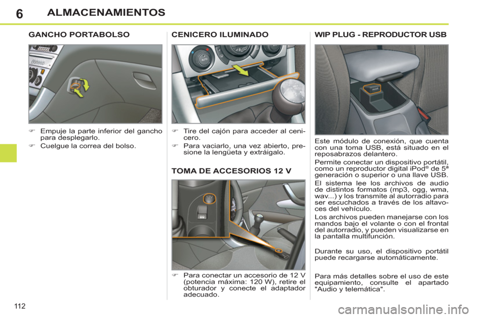 Peugeot 308 SW BL 2013  Manual del propietario (in Spanish) 6
11 2
ALMACENAMIENTOS
TOMA DE ACCESORIOS 12 V 
   
 
�) 
  Para conectar un accesorio de 12 V 
(potencia máxima: 120 W), retire el 
obturador y conecte el adaptador 
adecuado.  
CENICERO ILUMINADO
 