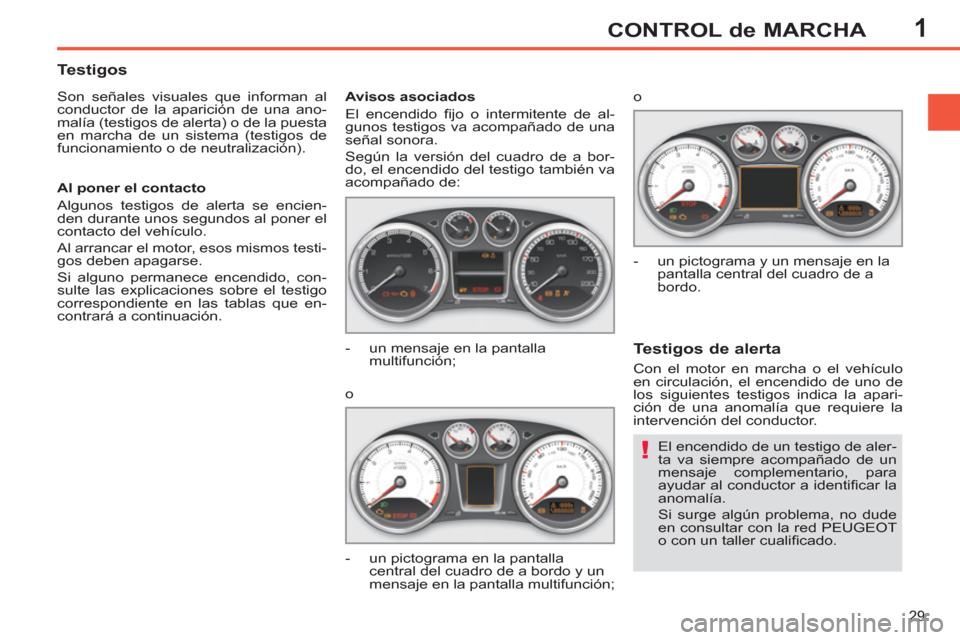 Peugeot 308 SW BL 2013  Manual del propietario (in Spanish) 1
29
CONTROL de MARCHA
  El encendido de un testigo de aler-
ta va siempre acompañado de un 
mensaje complementario, para 
ayudar al conductor a identiﬁ car  la 
anomalía. 
  Si surge algún probl