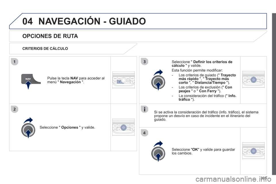 Peugeot 308 SW BL 2013  Manual del propietario (in Spanish) 305
04NAVEGACIÓN - GUIADO
OPCIONES DE RUTA 
   
CRITERIOS DE CÁLCULO  
Seleccione "  Opciones 
 " y valide.
Seleccione " OK 
" y valide para guardar los cambios.  
     
Seleccione "  Deﬁ nir los 