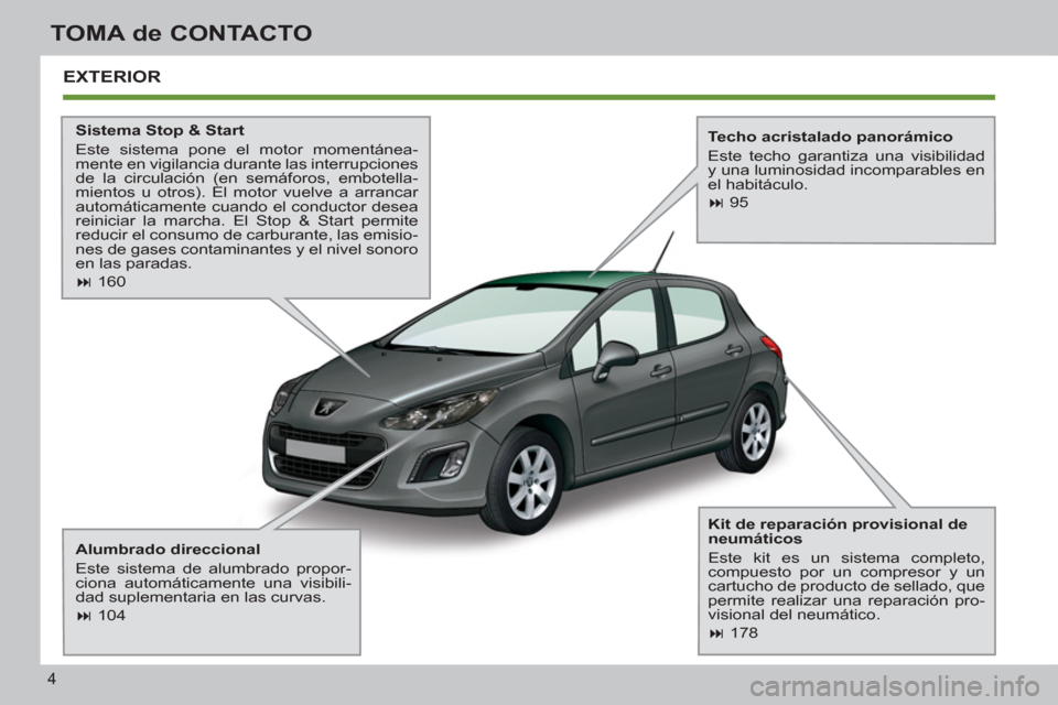 Peugeot 308 SW BL 2013  Manual del propietario (in Spanish) 4
TOMA de CONTACTO
  EXTERIOR
 
 
Sistema Stop & Start 
  Este sistema pone el motor momentánea-
mente en vigilancia durante las interrupciones 
de la circulación (en semáforos, embotella-
mientos 