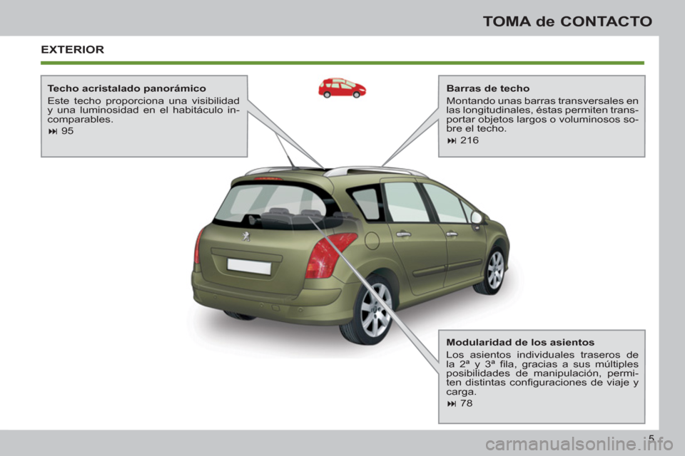 Peugeot 308 SW BL 2013  Manual del propietario (in Spanish) 5
TOMA de CONTACTO
  EXTERIOR
 
 
Barras de techo 
  Montando unas barras transversales en 
las longitudinales, éstas permiten trans-
portar objetos largos o voluminosos so-
bre el techo. 
   
 
� 
