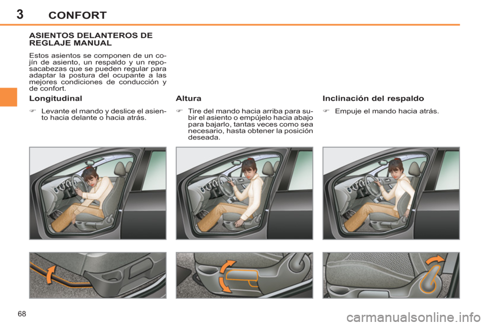 Peugeot 308 SW BL 2013  Manual del propietario (in Spanish) 3
68
CONFORT
ASIENTOS DELANTEROS DEREGLAJE MANUAL 
  Estos asientos se componen de un co-
jín de asiento, un respaldo y un repo-
sacabezas que se pueden regular para 
adaptar la postura del ocupante 