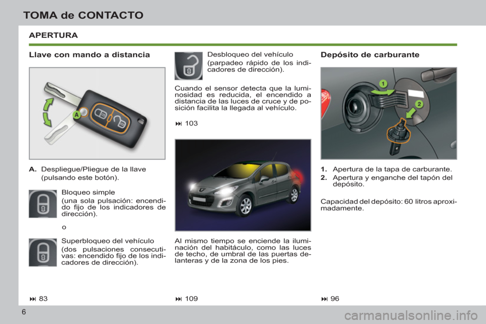 Peugeot 308 SW BL 2013 Manual del propietario (in Spanish) 6
TOMA de CONTACTO
APERTURA
Llave con mando a distancia
A.
Despliegue/Pliegue de la llave
(pulsando este botón).
Bloqueo simple
(una sola pulsación: encendi-
do fi jo de Peugeot 308 SW BL 2013 Manual del propietario (in Spanish) 6
TOMA de CONTACTO
APERTURA
Llave con mando a distancia
A.
Despliegue/Pliegue de la llave
(pulsando este botón).
Bloqueo simple
(una sola pulsación: encendi-
do fi jo de