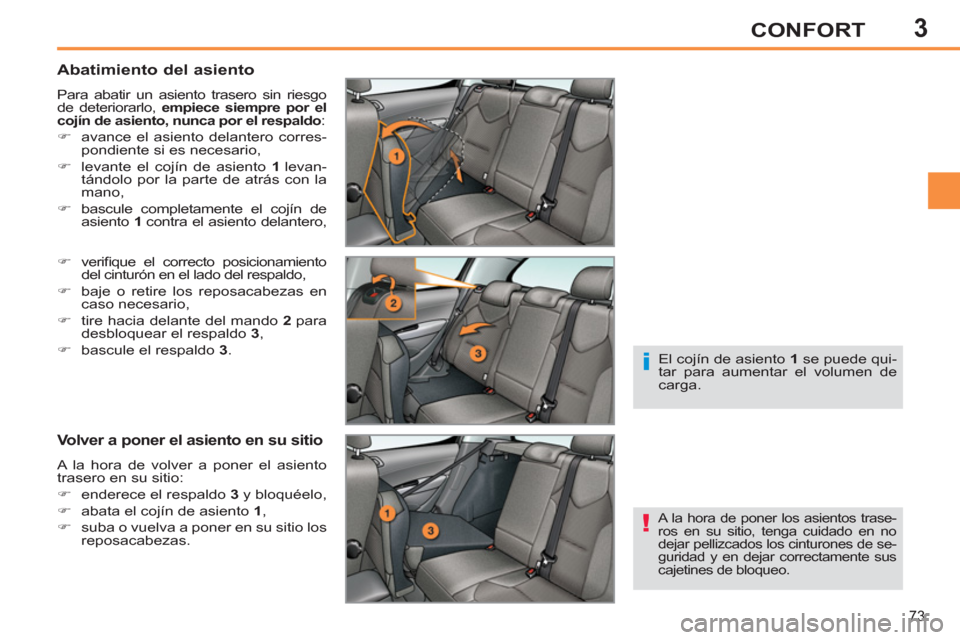 Peugeot 308 SW BL 2013  Manual del propietario (in Spanish) 3
73
CONFORT
   
Abatimiento del asiento 
 
Para abatir un asiento trasero sin riesgo 
de deteriorarlo,  empiece siempre por el 
cojín de asiento, nunca por el respaldo  : 
   
 
�) 
  avance el asie