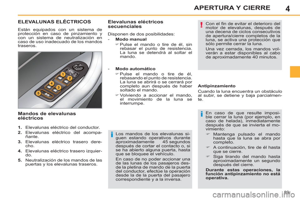 Peugeot 308 SW BL 2013  Manual del propietario (in Spanish) 4
89
APERTURA Y CIERRE
   
Los mandos de los elevalunas si-
guen estando operativos durante 
aproximadamente 45 segundos 
después de cortar el contacto o, si 
se ha abierto alguna puerta, hasta 
que 