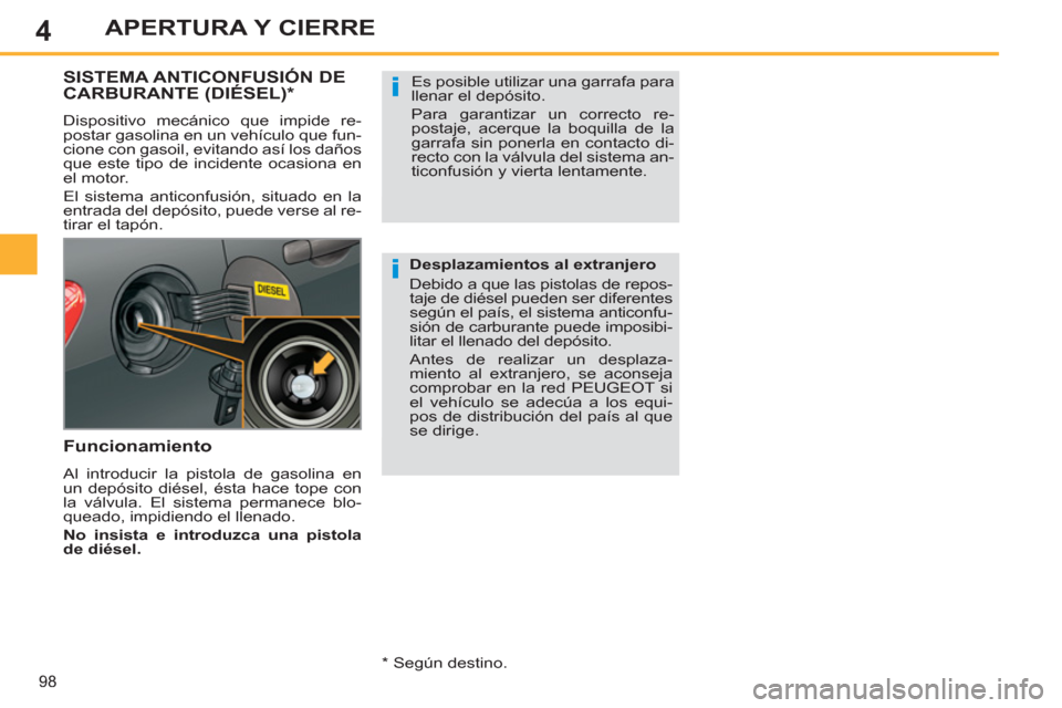Peugeot 308 SW BL 2013  Manual del propietario (in Spanish) 4
98
APERTURA Y CIERRE
SISTEMA ANTICONFUSIÓN DE
CARBURANTE (DIÉSEL)  *  
 
Dispositivo mecánico que impide re-
postar gasolina en un vehículo que fun-
cione con gasoil, evitando así los daños 
q