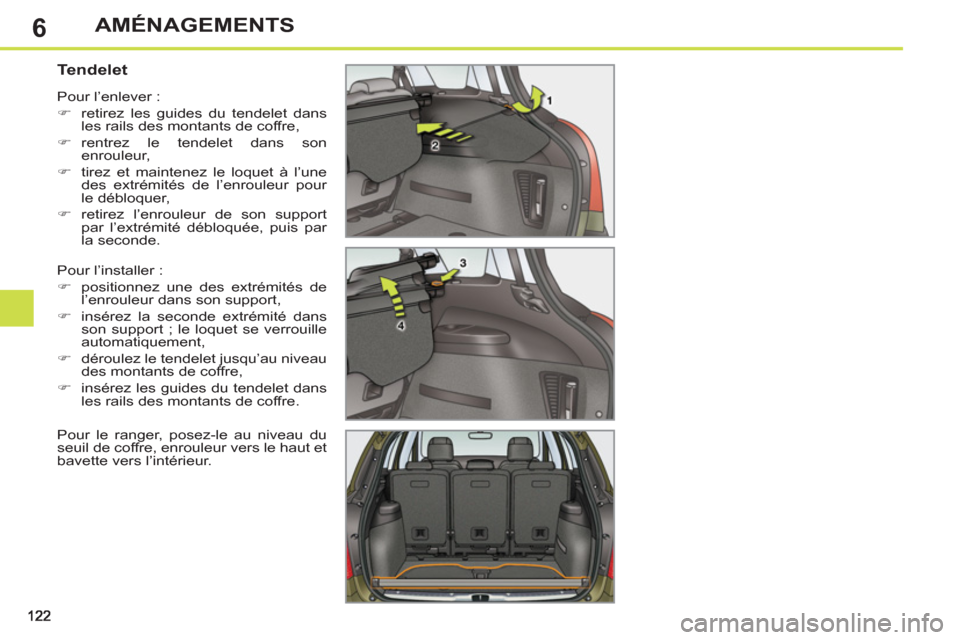 Peugeot 308 SW BL 2013  Manuel du propriétaire (in French) 6AMÉNAGEMENTS
   
 
 
 
 
 
 
 
 
Tendelet 
 
Pour l’installer : 
   
 
�) 
  positionnez une des extrémités de 
l’enrouleur dans son support, 
   
�) 
  insérez la seconde extrémité dans 
s