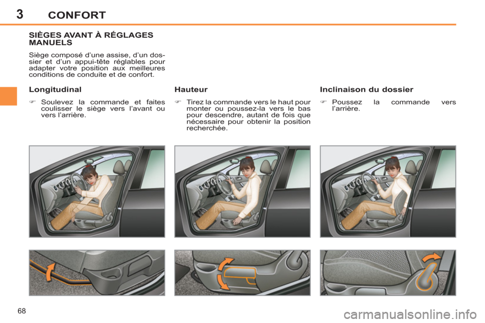 Peugeot 308 SW BL 2013  Manuel du propriétaire (in French) 3
68
CONFORT
SIÈGES AVANT À RÉGLAGES MANUELS
  Siège composé d’une assise, d’un dos-
sier et d’un appui-tête réglables pour 
adapter votre position aux meilleures 
conditions de conduite 