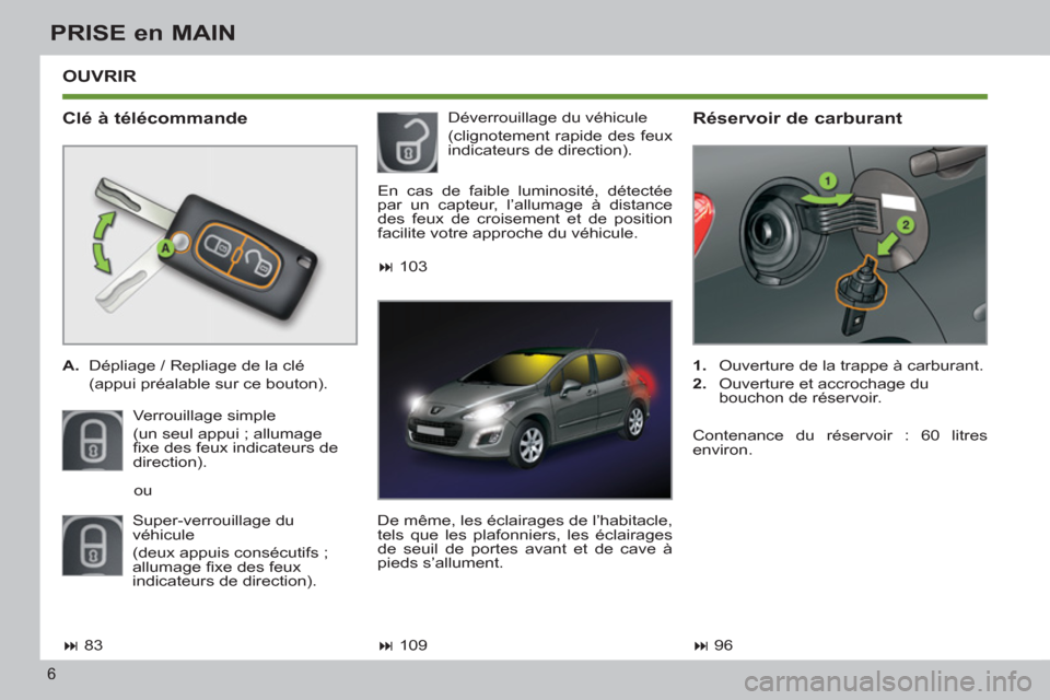 Peugeot 308 SW BL 2013  Manuel du propriétaire (in French) 6
PRISE en MAIN
  OUVRIR 
   
Clé à télécommande 
 
 
 
A. 
  Dépliage / Repliage de la clé  
  (appui préalable sur ce bouton).  
  Verrouillage simple  
(un seul appui ; allumage 
ﬁ xe des 