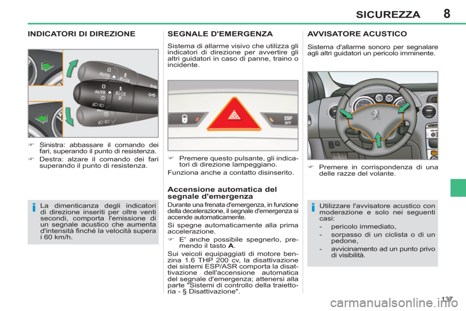 Peugeot 308 SW BL 2013  Manuale del proprietario (in Italian) 8
137
SICUREZZA
INDICATORI DI DIREZIONE
  La dimenticanza degli indicatori 
di direzione inseriti per oltre venti 
secondi, comporta lemissione di 
un segnale acustico che aumenta 
dintensità ﬁ n