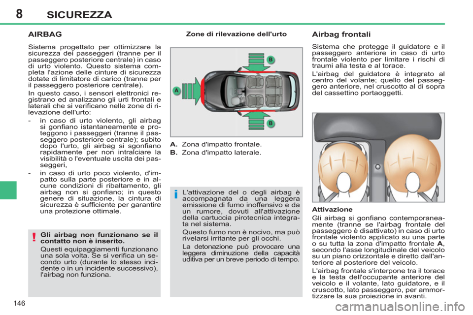 Peugeot 308 SW BL 2013  Manuale del proprietario (in Italian) 8
146
SICUREZZA
  AIRBAG
 
Lattivazione del o degli airbag è 
accompagnata da una leggera 
emissione di fumo inoffensivo e da 
un rumore, dovuti allattivazione 
della cartuccia pirotecnica integra-