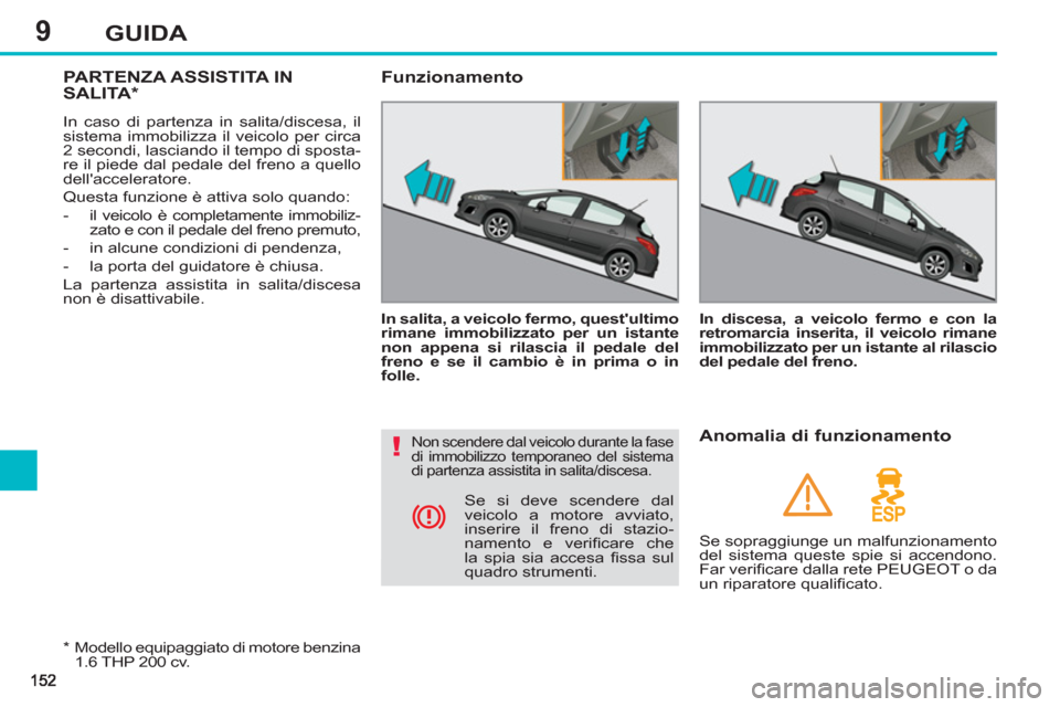 Peugeot 308 SW BL 2013  Manuale del proprietario (in Italian) 9GUIDA
PARTENZA ASSISTITA INSALITA *  
 
In caso di partenza in salita/discesa, il 
sistema immobilizza il veicolo per circa 
2 secondi, lasciando il tempo di sposta-
re il piede dal pedale del freno 