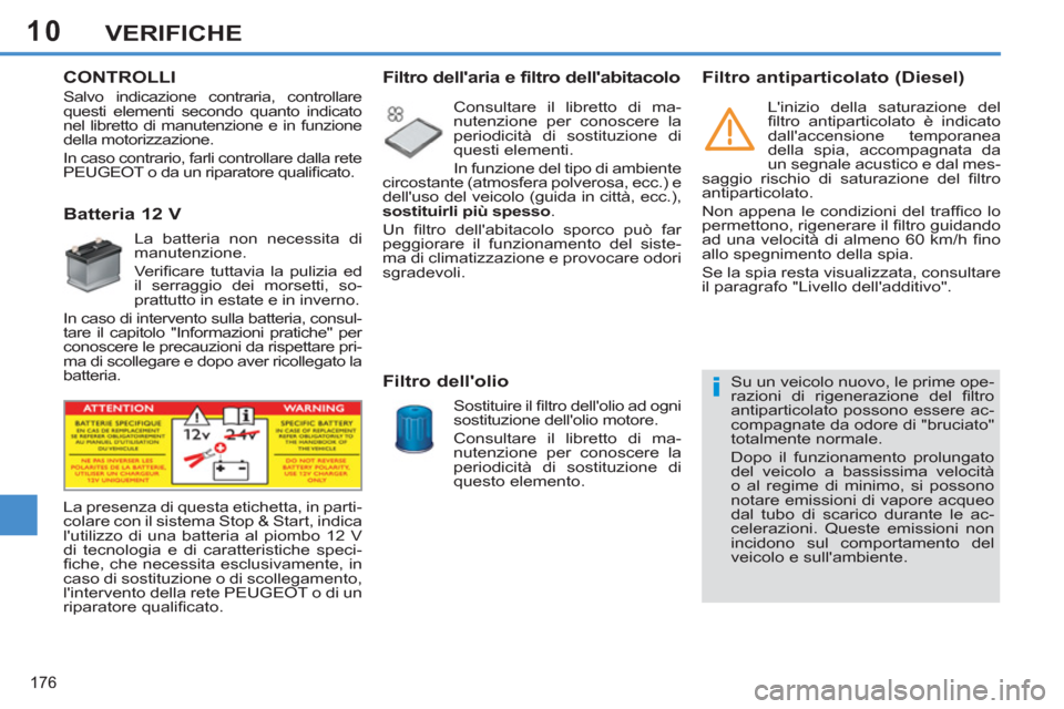 Peugeot 308 SW BL 2013  Manuale del proprietario (in Italian) 10
176
VERIFICHE
   
 
 
 
 
 
CONTROLLI
   
 
 
 
 
 
 
 
 
 
 
 
Batteria 12 V 
 
La batteria non necessita di 
manutenzione. 
  Veriﬁ care tuttavia la pulizia ed 
il serraggio dei morsetti, so-
p