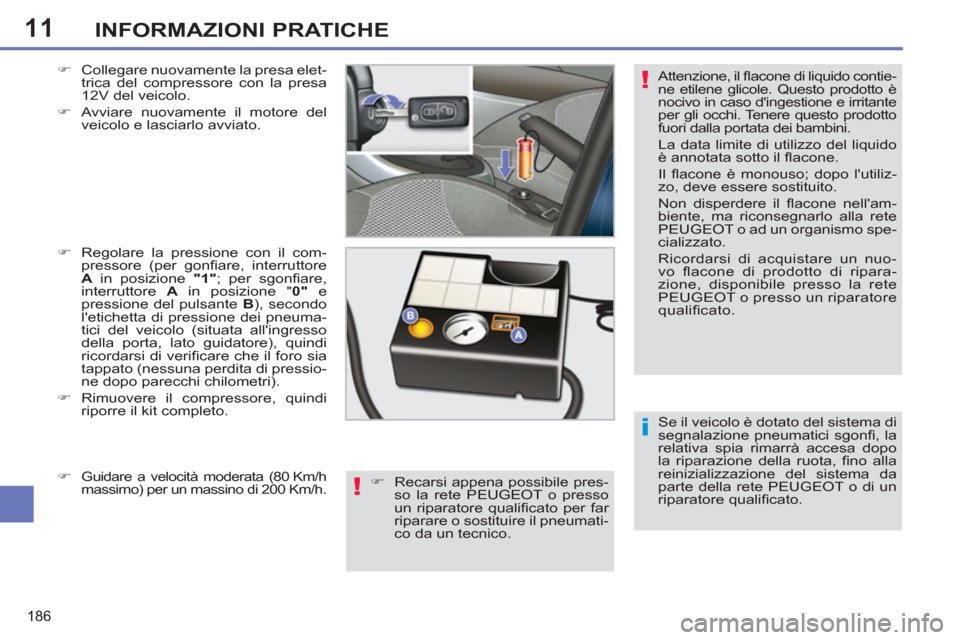 Peugeot 308 SW BL 2013  Manuale del proprietario (in Italian) 11
186
INFORMAZIONI PRATICHE
  Se il veicolo è dotato del sistema di 
segnalazione pneumatici sgonﬁ ,  la 
relativa spia rimarrà accesa dopo 
la riparazione della ruota, ﬁ no  alla 
reinizializz