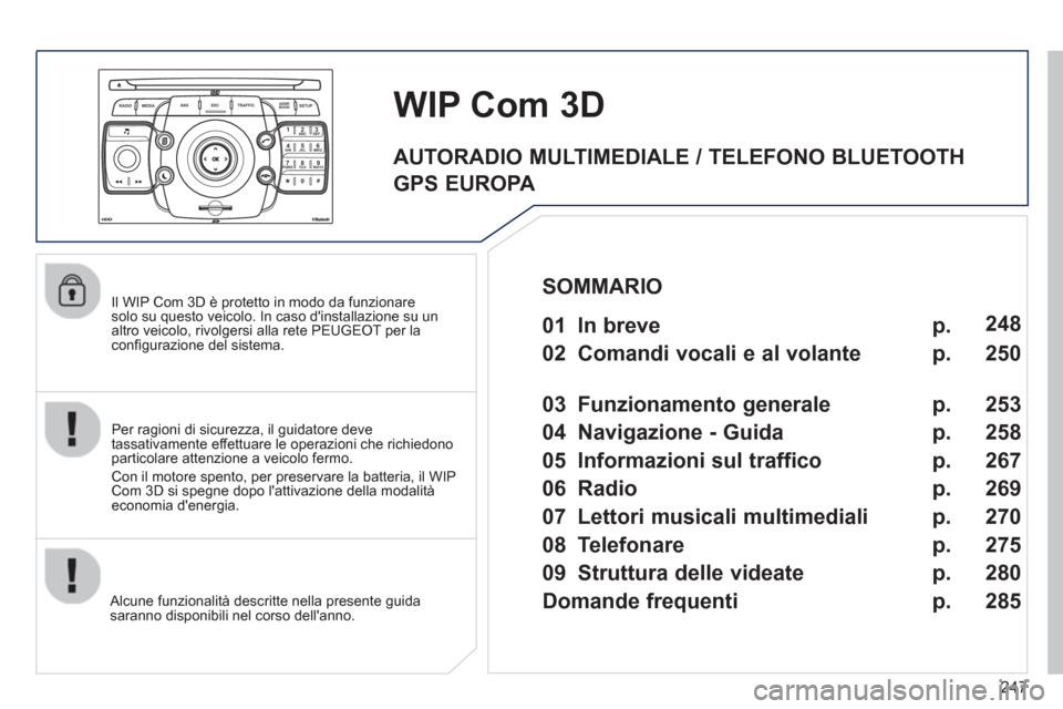 Peugeot 308 SW BL 2013  Manuale del proprietario (in Italian) 247
2ABC3DEF5JKL4GHI6MNO8TUV7PQRS9WXYZ0*#
1
RADIO MEDIANAV ESC TRAFFIC
SETUPADDR
BOOK
   
Il WIP Com 3D è protetto in modo da funzionare solo su questo veicolo. In caso dinstallazione su un
altro ve