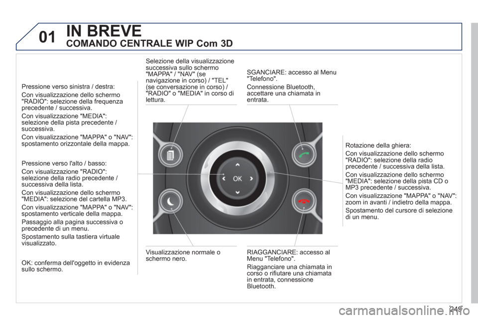 Peugeot 308 SW BL 2013  Manuale del proprietario (in Italian) 249
01IN BREVE
   
COMANDO CENTRALE WIP Com 3D 
 
 
Pressione verso sinistra / destra:
Con visualizzazione dello schermo"RADIO": selezione della frequenzaprecedente / successiva.
Con visualizzazione "