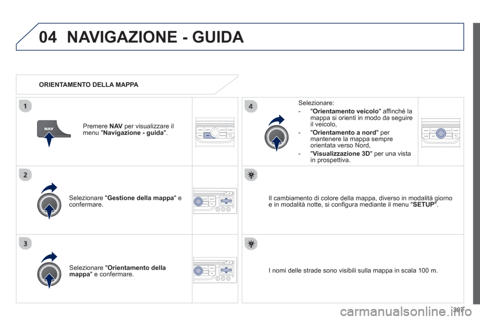 Peugeot 308 SW BL 2013 Manuale del proprietario (in Italian) 307
04NAVIGAZIONE - GUIDA
Selezionare " Gestione della mappa" econfermare.
Selezionare:
-
"Orientamento veicolo " affi nchÈ la
mappa si orienti in modo da seguire il veicolo,
- "Orienta Peugeot 308 SW BL 2013 Manuale del proprietario (in Italian) 307
04NAVIGAZIONE - GUIDA
Selezionare " Gestione della mappa" econfermare.
Selezionare:
-
"Orientamento veicolo " affi nchÈ la
mappa si orienti in modo da seguire il veicolo,
- "Orienta