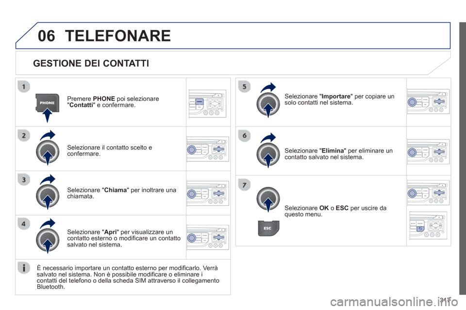 Peugeot 308 SW BL 2013  Manuale del proprietario (in Italian) 317
06
   
GESTIONE DEI CONTATTI
Premere  PHONE 
 poi selezionare
"Contatti 
" e confermare.  
Selezionare il contatto scelto e confermare.
Selezionare " Importare 
" per copiare un solo contatti nel 