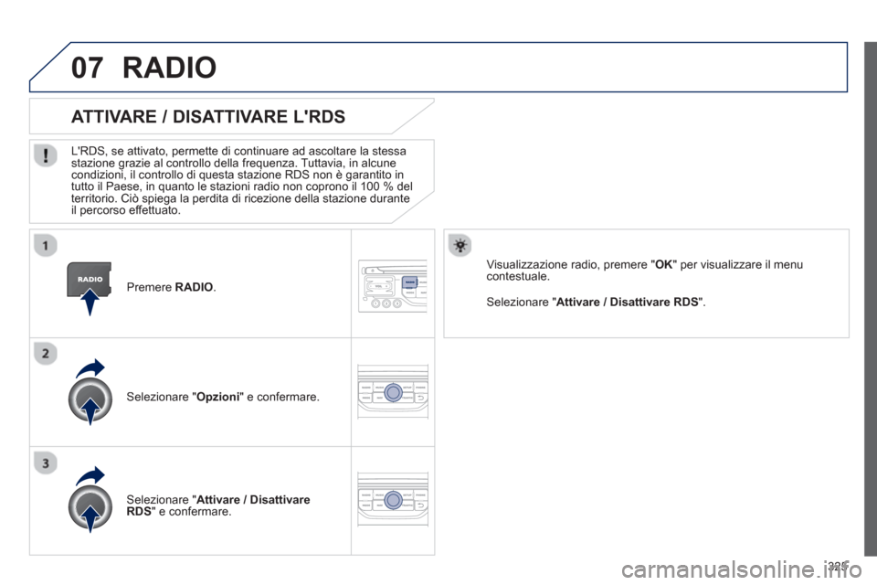 Peugeot 308 SW BL 2013  Manuale del proprietario (in Italian) 325
07
   Premere  RADIO.  
ATTIVARE / DISATTIVARE LRDS 
 
 
LRDS, se attivato, permette di continuare ad ascoltare la stessastazione grazie al controllo della frequenza. Tuttavia, in alcune condizi