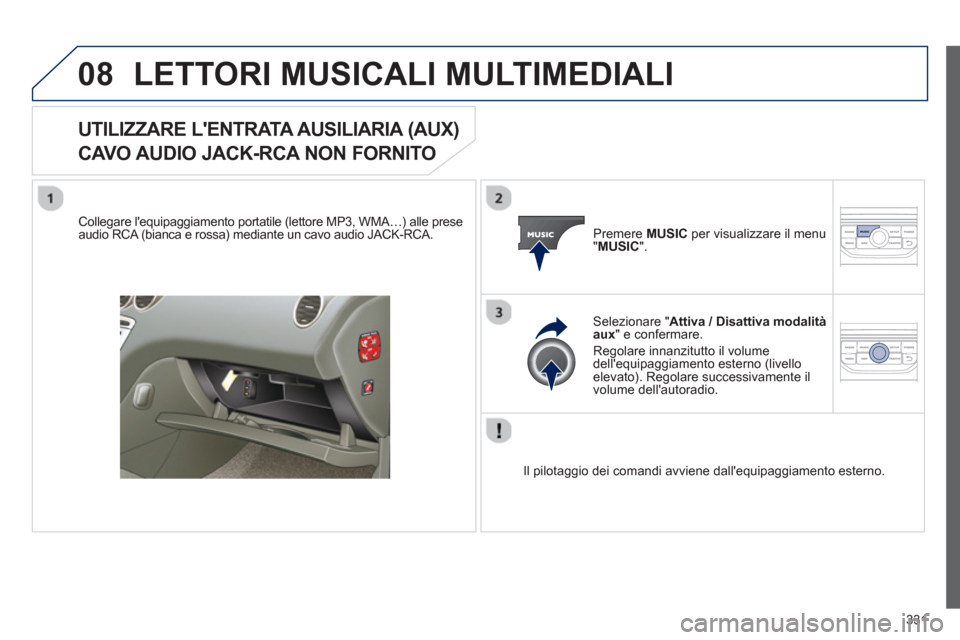 Peugeot 308 SW BL 2013  Manuale del proprietario (in Italian) 331
08LETTORI MUSICALI MULTIMEDIALI 
UTILIZZARE LENTRATA AUSILIARIA (AUX)   
CAVO AUDIO JACK-RCA NON FORNITO 
   Collegare lequipaggiamento portatile (lettore MP3, WMA…) alle prese 
audio RCA (bia
