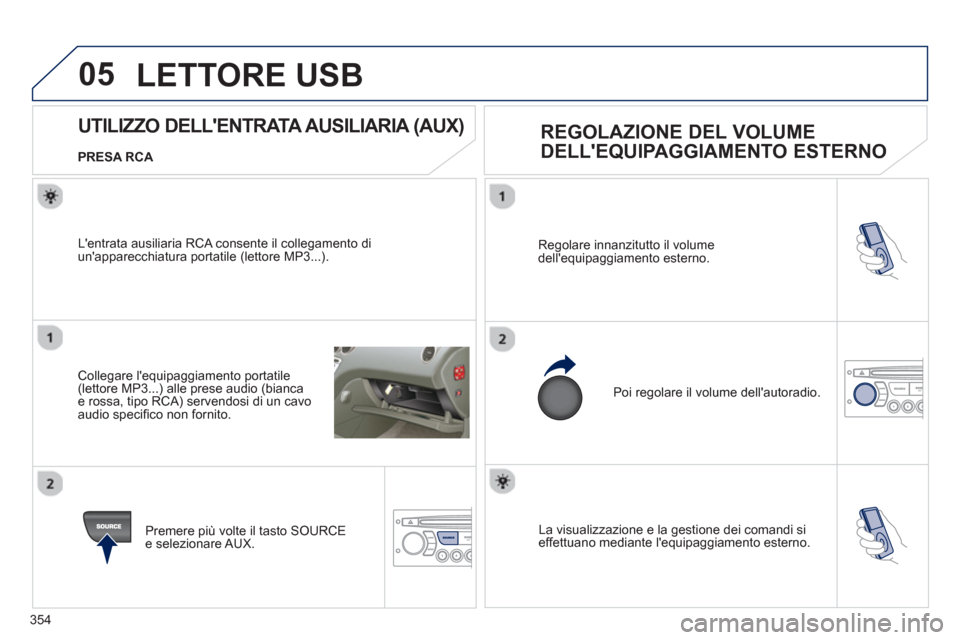 Peugeot 308 SW BL 2013  Manuale del proprietario (in Italian) 354
05
 La visualizzazione e la gestione dei comandi si effettuano mediante lequipaggiamento esterno.   Re
golare innanzitutto il volume 
dellequipaggiamento esterno.
  Poi re
golare il volume dell