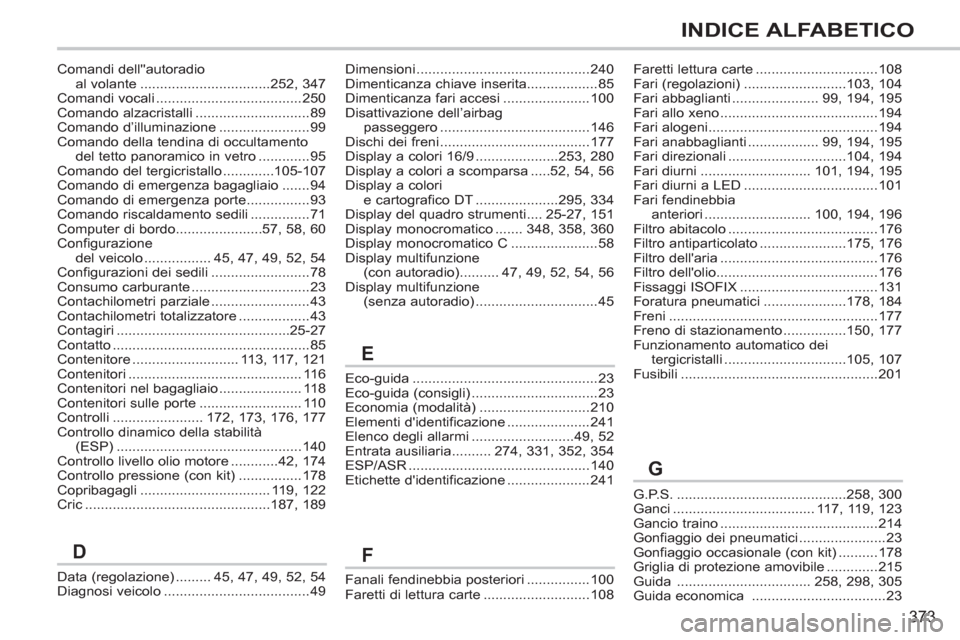 Peugeot 308 SW BL 2013  Manuale del proprietario (in Italian) 373
INDICE ALFABETICO
Eco-guida ...............................................23Eco-guida (consigli) ................................23Economia (modalità) ............................210Elementi di