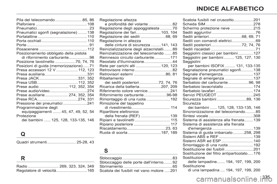 Peugeot 308 SW BL 2013  Manuale del proprietario (in Italian) 375
INDICE ALFABETICO
Quadri strumenti.........................25-28,43
Sbloccaggio............................................83Sbloccaggio delle porte dallinterno........92Sbrinamento .............