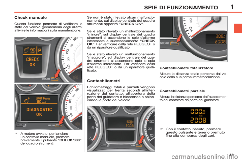 Peugeot 308 SW BL 2013  Manuale del proprietario (in Italian) 1
43
SPIE DI FUNZIONAMENTO
   
 
 
 
 
 
 
 
 
 
 
 
Contachilometri 
 
I chilometraggi totali e parziali vengono 
visualizzati per trenta secondi allinter-
ruzione del contatto, allapertura della 
