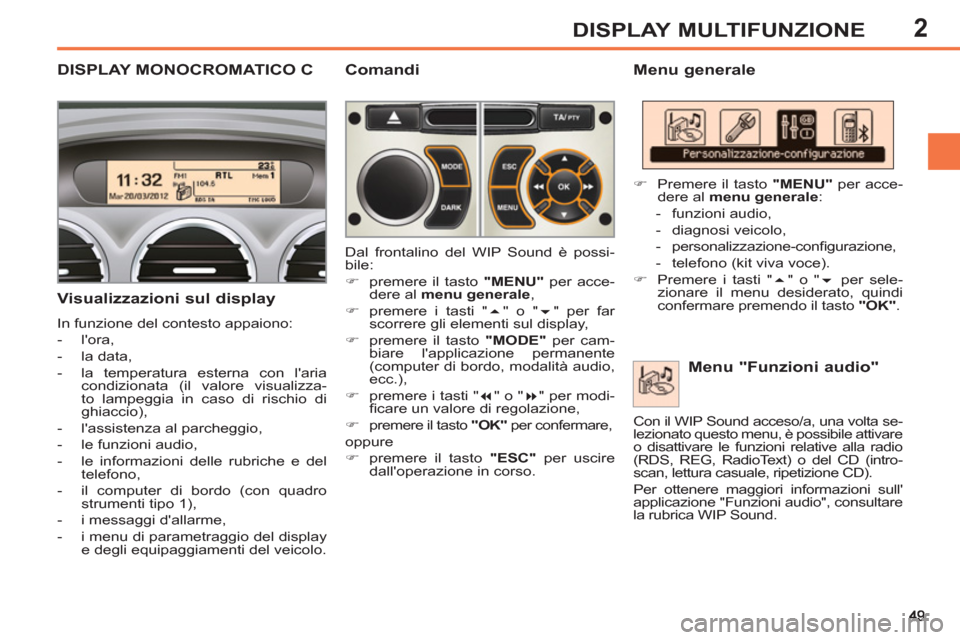 Peugeot 308 SW BL 2013  Manuale del proprietario (in Italian) 2DISPLAY MULTIFUNZIONE
DISPLAY MONOCROMATICO C   
Menu generale 
   
Visualizzazioni sul display 
 
In funzione del contesto appaiono: 
   
 
-  lora, 
   
-  la data, 
   
-   la temperatura esterna