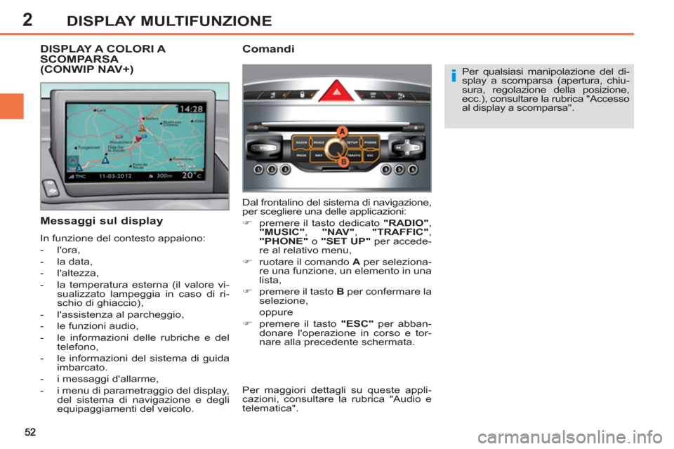 Peugeot 308 SW BL 2013  Manuale del proprietario (in Italian) 2DISPLAY MULTIFUNZIONE
   
Per qualsiasi manipolazione del di-
splay a scomparsa (apertura, chiu-
sura, regolazione della posizione, 
ecc.), consultare la rubrica "Accesso 
al display a scomparsa".  
