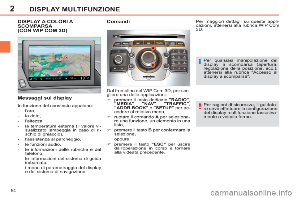 Peugeot 308 SW BL 2013  Manuale del proprietario (in Italian) 2
54
DISPLAY MULTIFUNZIONE
   
Per ragioni di sicurezza, il guidato-
re deve effettuare la conﬁ gurazione 
del display multifunzione tassativa-
mente a veicolo fermo.  
 
DISPLAY A COLORI A SCOMPARS