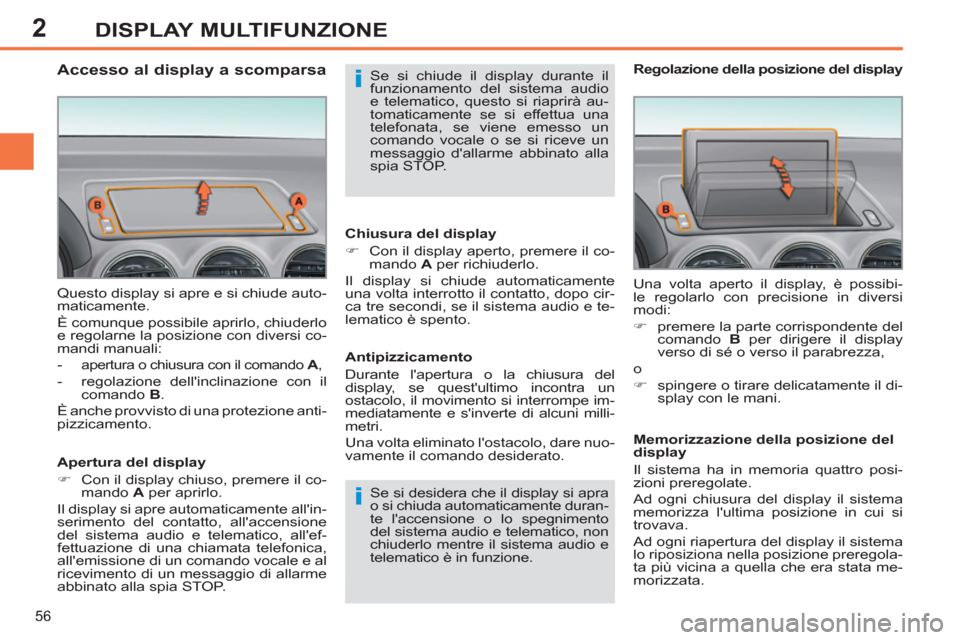 Peugeot 308 SW BL 2013  Manuale del proprietario (in Italian) 2
56
DISPLAY MULTIFUNZIONE
  Questo display si apre e si chiude auto-
maticamente. 
  È comunque possibile aprirlo, chiuderlo 
e regolarne la posizione con diversi co-
mandi manuali: 
   
 
-  
apert