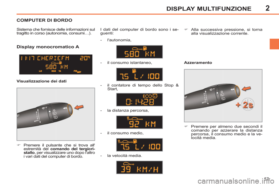 Peugeot 308 SW BL 2013  Manuale del proprietario (in Italian) 2
57
DISPLAY MULTIFUNZIONE
   
 
 
 
 
 
Display monocromatico A 
 
 
 
�) 
  Premere il pulsante che si trova all
estremità del  comando del tergicri-
stallo 
, per visualizzare uno dopo laltro 
i