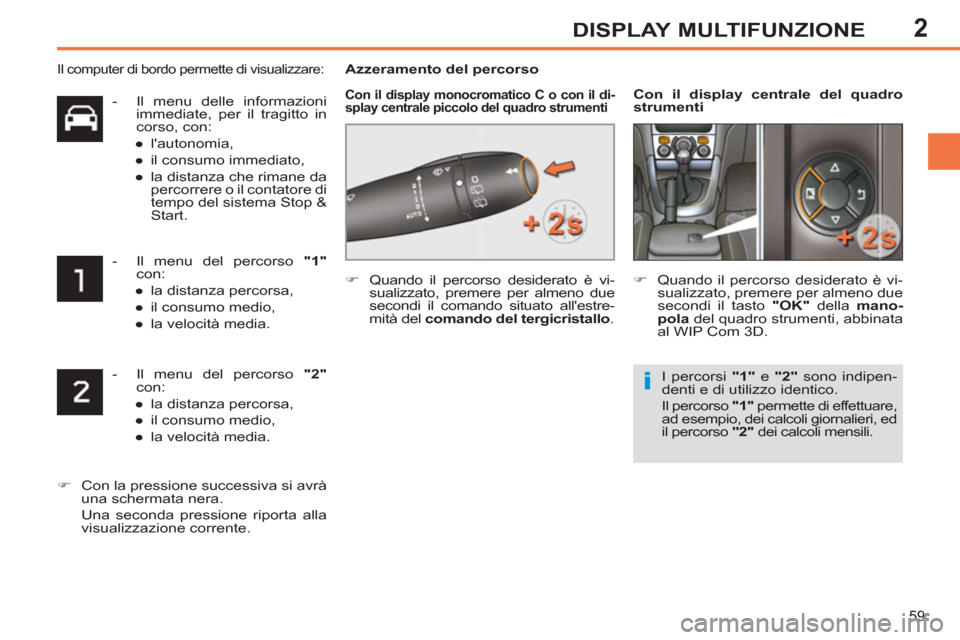 Peugeot 308 SW BL 2013  Manuale del proprietario (in Italian) 2
59
DISPLAY MULTIFUNZIONE
   
 
-   Il menu del percorso  "2" 
 
con: 
   
 
● 
  la distanza percorsa, 
   
● 
  il consumo medio, 
   
● 
  la velocità media.  
 
   
 
�) 
  Con la pression