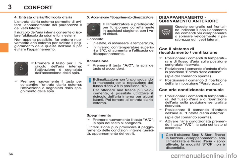 Peugeot 308 SW BL 2013  Manuale del proprietario (in Italian) 3
64
CONFORT
   
4. Entrata daria/Ricircolo daria 
  Lentrata daria esterna permette di evi-
tare lappannamento del parabrezza e 
dei vetri laterali. 
  Il ricircolo dellaria interna consente di
