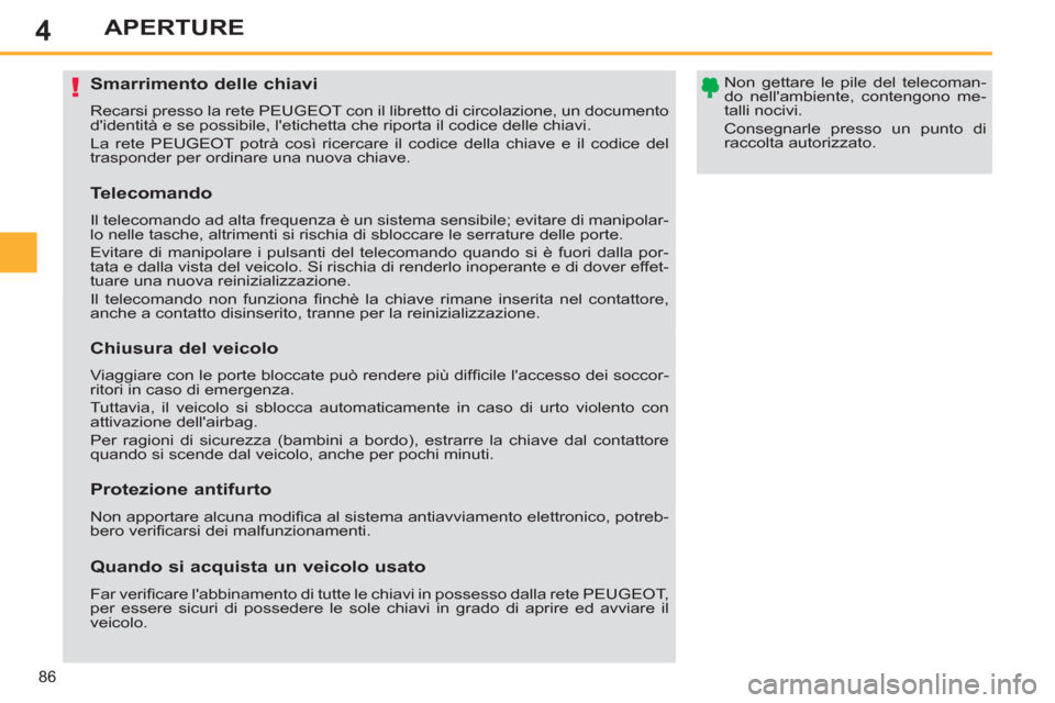 Peugeot 308 SW BL 2013  Manuale del proprietario (in Italian) 4
86
APERTURE
   
 
 
 
 
 
 
 
 
 
 
 
 
 
Smarrimento delle chiavi 
 
Recarsi presso la rete PEUGEOT con il libretto di circolazione, un documento 
didentità e se possibile, letichetta che riport