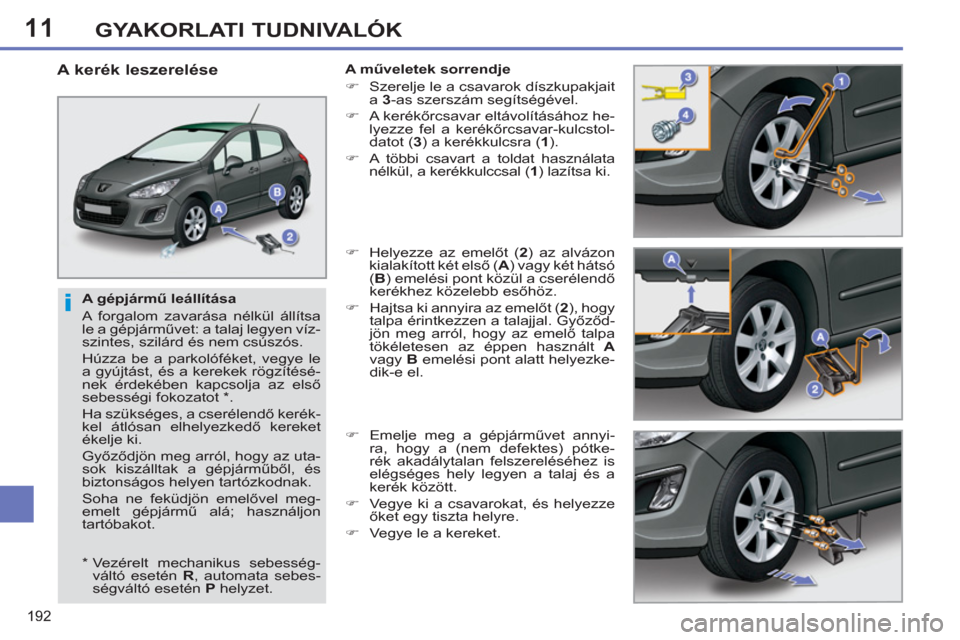 Peugeot 308 SW BL 2013 Kezelési útmutató (in Hungarian) 11
192
GYAKORLATI TUDNIVALÓK
A gépjármű leállítása
A forgalom zavarása nélkül állítsa
le a gépjárművet: a talaj legyen víz-
szintes, szilárd és nem csúszós.
Húzza be a Peugeot 308 SW BL 2013 Kezelési útmutató (in Hungarian) 11
192
GYAKORLATI TUDNIVALÓK
A gépjármű leállítása
A forgalom zavarása nélkül állítsa
le a gépjárművet: a talaj legyen víz-
szintes, szilárd és nem csúszós.
Húzza be a