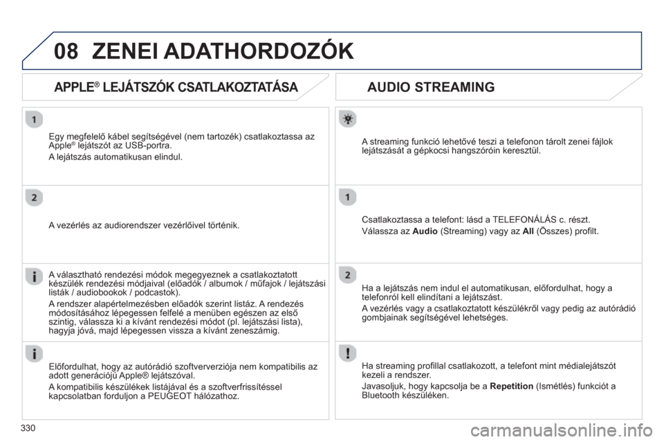 Peugeot 308 SW BL 2013  Kezelési útmutató (in Hungarian) 330
08
AUDIO STREAMING 
   
A streaming funkció lehetővé teszi a telefonon tárolt zenei fájlok lejátszását a gépkocsi hangszóróin keresztül.  
Csatlakoztassa a telefont: lásd a TELEFONÁL
