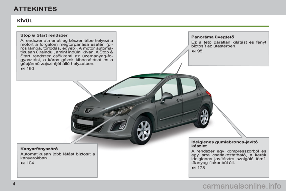 Peugeot 308 SW BL 2013  Kezelési útmutató (in Hungarian) 4
ÁTTEKINTÉS
  KÍVÜL
 
 
Stop & Start rendszer 
  A rendszer átmenetileg készenlétbe helyezi a 
motort a forgalom megtorpanása esetén (pi-
ros lámpa, torlódás, egyéb). A motor automa-
tik