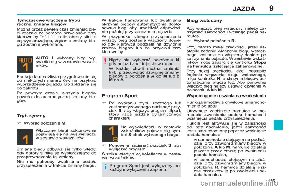 Peugeot 308 SW BL 2013  Instrukcja Obsługi (in Polish) 9
155
JAZDA
   
Tymczasowe włączenie trybu 
ręcznej zmiany biegów 
  Można przez pewien czas zmieniać bie-
gi ręcznie za pomocą przycisków przy 
kierownicy "+" i "-": o ile obroty silnika 
s�