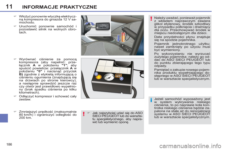 Peugeot 308 SW BL 2013  Instrukcja Obsługi (in Polish) 11
186
INFORMACJE PRAKTYCZNE
   
Jeżeli samochód wyposażony jest 
w system wykrywania niskiego 
ciśnienia, to po naprawie koła kon-
trolka niskiego ciśnienia będzie za-
palona na stałe aż do 