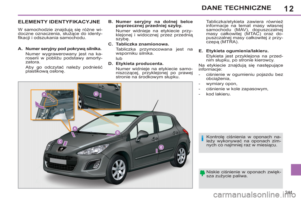 Peugeot 308 SW BL 2013 Instrukcja Obsługi (in Polish) 12
241
DANE TECHNICZNE
ELEMENTY IDENTYFIKACYJNE
W samochodzie znajdują się różne wi-
doczne oznaczenia, służące do identy-
fi kacji i odszukania samochodu.
Niskie ciśnienie w oponach z Peugeot 308 SW BL 2013 Instrukcja Obsługi (in Polish) 12
241
DANE TECHNICZNE
ELEMENTY IDENTYFIKACYJNE
W samochodzie znajdują się różne wi-
doczne oznaczenia, służące do identy-
fi kacji i odszukania samochodu.
Niskie ciśnienie w oponach z