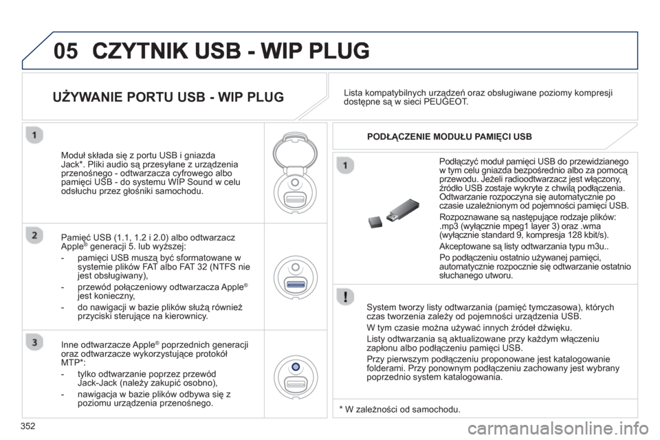Peugeot 308 SW BL 2013  Instrukcja Obsługi (in Polish) 352
05
   System tworzy listy odtwarzania (pamięć tymczasowa), którychczas tworzenia zależy od pojemności urządzenia USB. 
  W tym czasie można używać innych źródeł dźwięku.
  Listy odtw